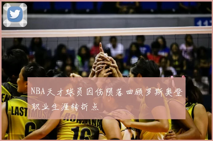 NBA天才球员因伤陨落回顾罗斯奥登职业生涯转折点