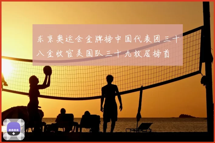 东京奥运会金牌榜中国代表团三十八金收官美国队三十九枚居榜首