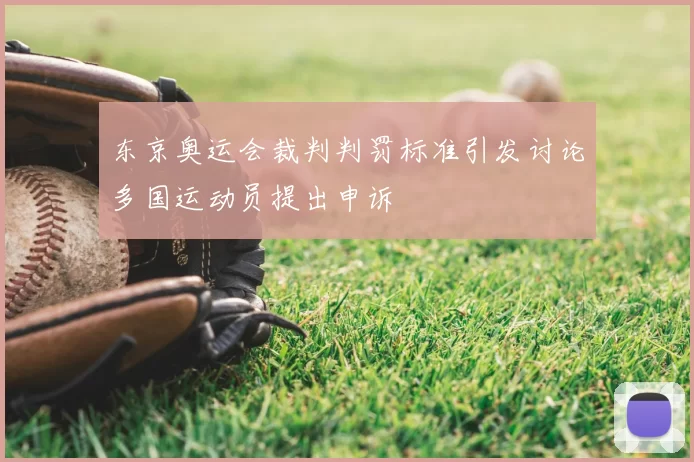 东京奥运会裁判判罚标准引发讨论多国运动员提出申诉