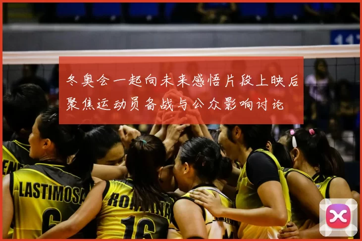 冬奥会一起向未来感悟片段上映后聚焦运动员备战与公众影响讨论