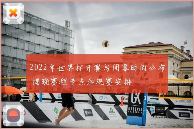 2022年世界杯开赛与闭幕时间公布 揭晓赛程节点和观赛安排