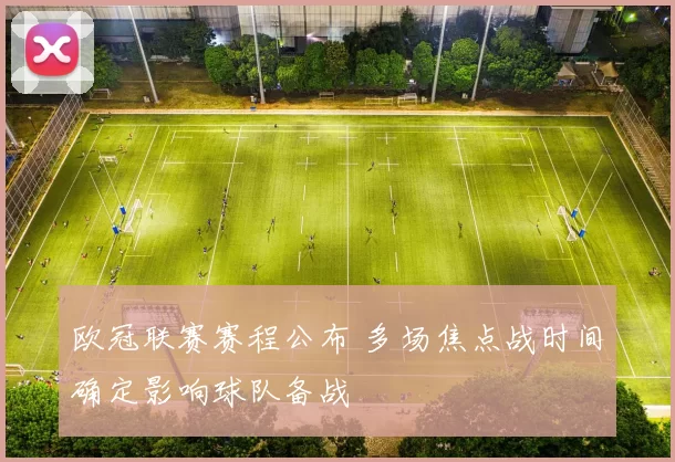 欧冠联赛赛程公布 多场焦点战时间确定影响球队备战