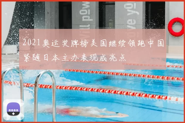2021奥运奖牌榜美国继续领跑中国紧随日本主办表现成亮点