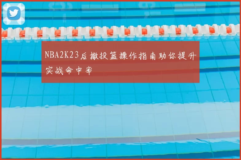 NBA2K23后撤投篮操作指南助你提升实战命中率