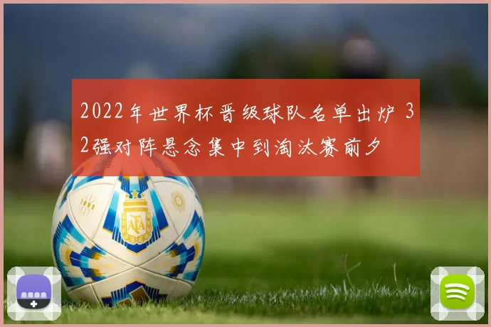 2022年世界杯晋级球队名单出炉 32强对阵悬念集中到淘汰赛前夕