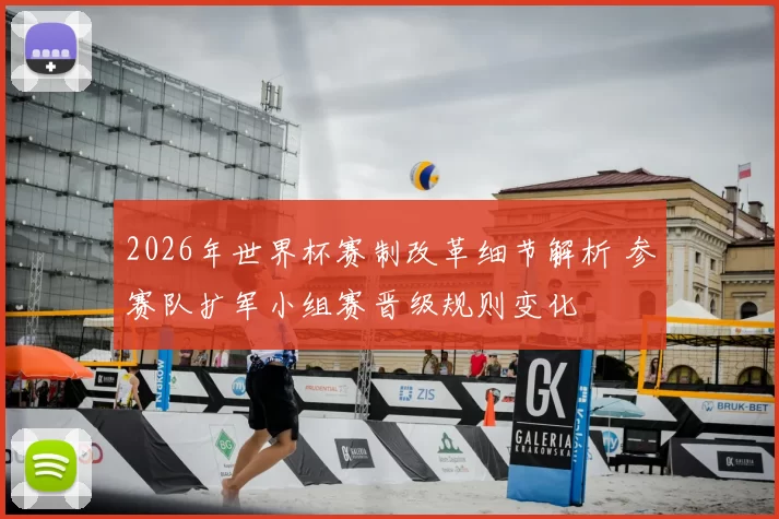 2026年世界杯赛制改革细节解析 参赛队扩军小组赛晋级规则变化