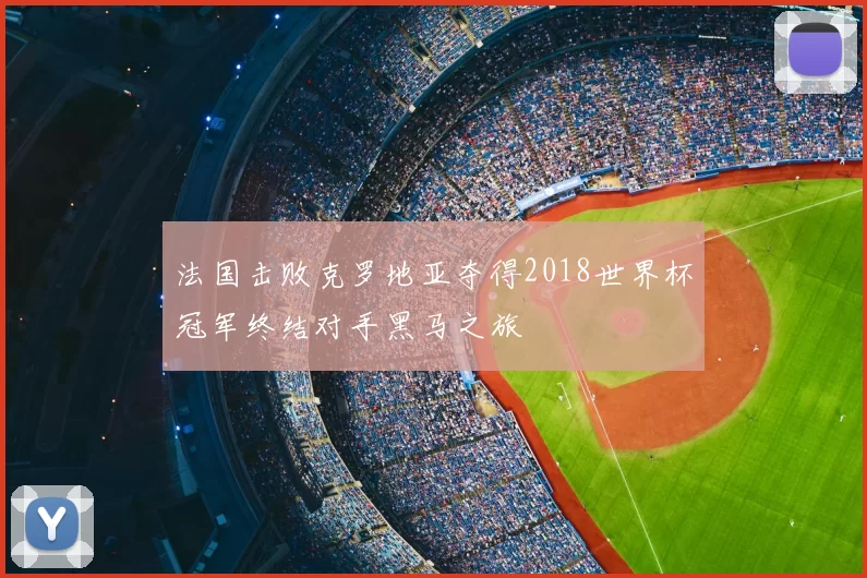 法国击败克罗地亚夺得2018世界杯冠军终结对手黑马之旅
