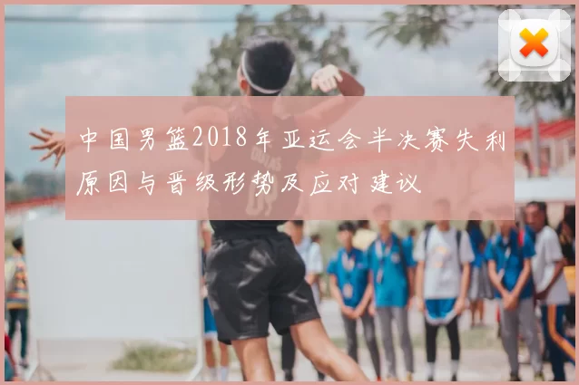 中国男篮2018年亚运会半决赛失利原因与晋级形势及应对建议