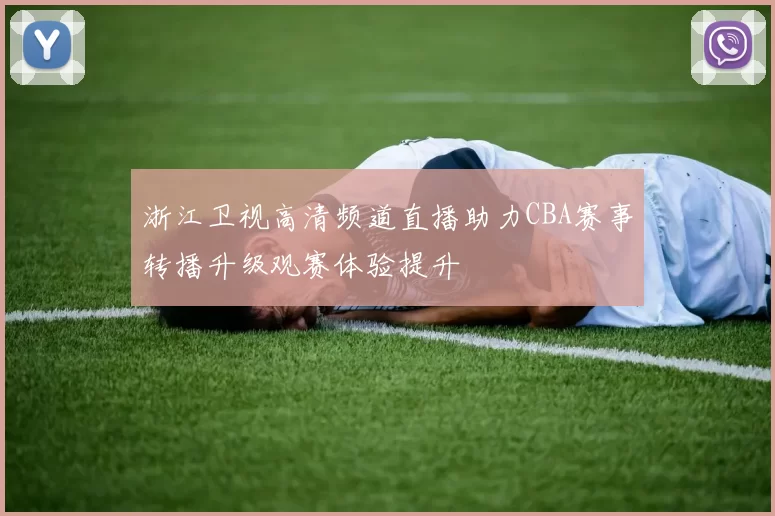 浙江卫视高清频道直播助力CBA赛事转播升级观赛体验提升