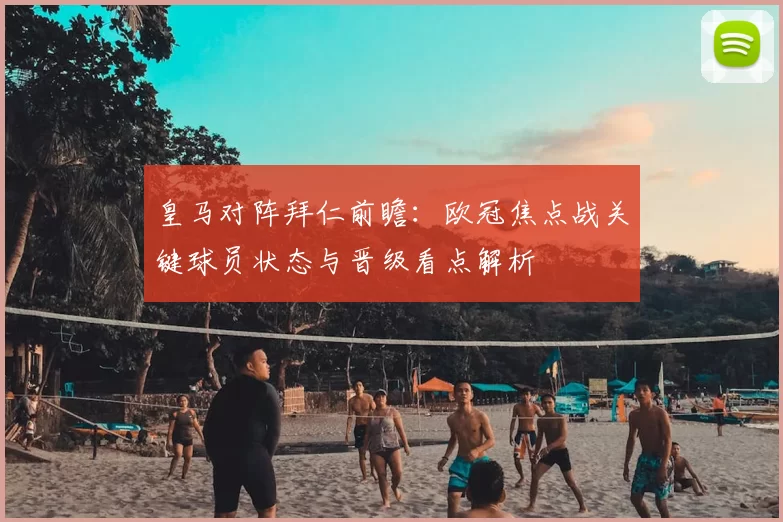 皇马对阵拜仁前瞻：欧冠焦点战关键球员状态与晋级看点解析