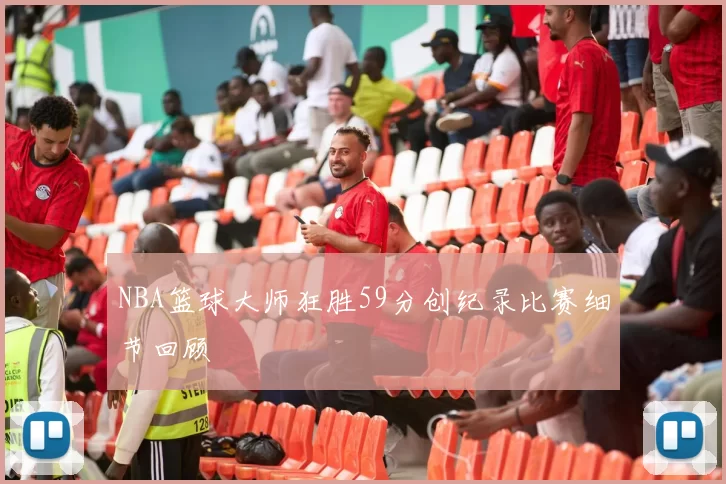 NBA篮球大师狂胜59分创纪录比赛细节回顾