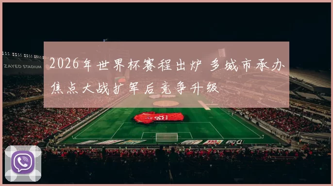 2026年世界杯赛程出炉 多城市承办焦点大战扩军后竞争升级