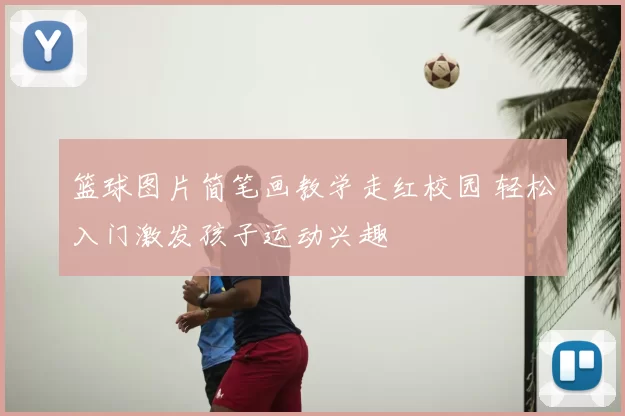 篮球图片简笔画教学走红校园 轻松入门激发孩子运动兴趣