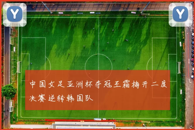 中国女足亚洲杯夺冠王霜梅开二度决赛逆转韩国队