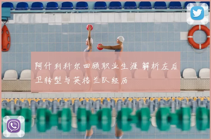 阿什利科尔回顾职业生涯 解析左后卫转型与英格兰队经历