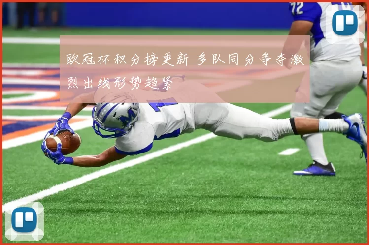 欧冠杯积分榜更新 多队同分争夺激烈出线形势趋紧