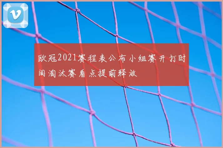 欧冠2021赛程表公布小组赛开打时间淘汰赛看点提前释放
