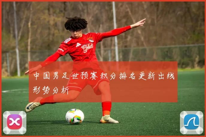 中国男足世预赛积分排名更新出线形势分析