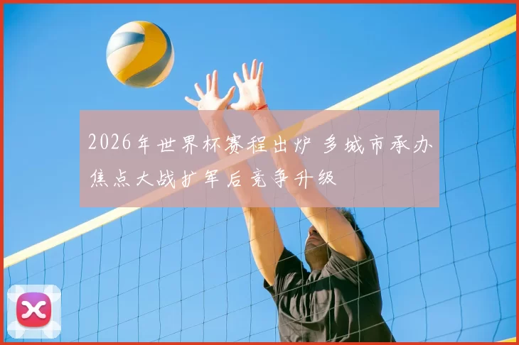 2026年世界杯赛程出炉 多城市承办焦点大战扩军后竞争升级