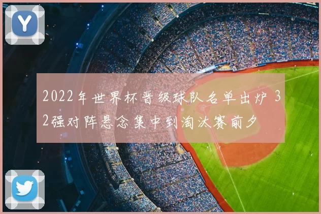 2022年世界杯晋级球队名单出炉 32强对阵悬念集中到淘汰赛前夕