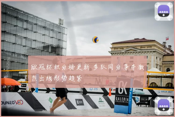 欧冠杯积分榜更新 多队同分争夺激烈出线形势趋紧