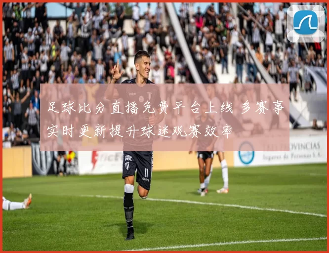 足球比分直播免费平台上线 多赛事实时更新提升球迷观赛效率