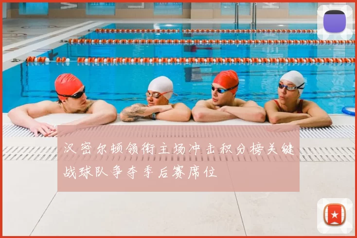 汉密尔顿领衔主场冲击积分榜关键战球队争夺季后赛席位