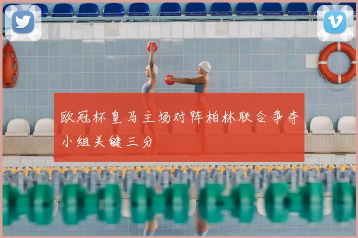 欧冠杯皇马主场对阵柏林联合争夺小组关键三分