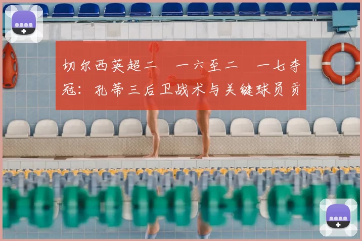 切尔西英超二〇一六至二〇一七夺冠:孔蒂三后卫战术与关键球员贡献