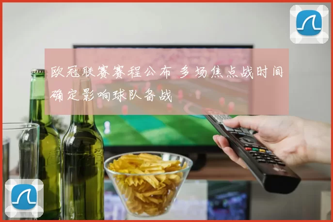 欧冠联赛赛程公布 多场焦点战时间确定影响球队备战