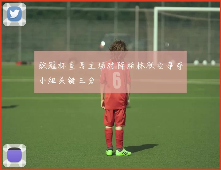 欧冠杯皇马主场对阵柏林联合争夺小组关键三分