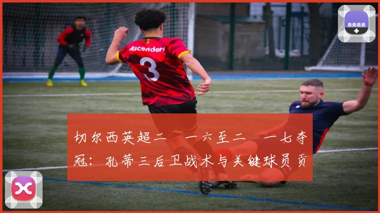 切尔西英超二〇一六至二〇一七夺冠:孔蒂三后卫战术与关键球员贡献