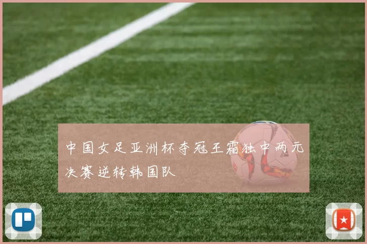 中国女足亚洲杯夺冠王霜独中两元决赛逆转韩国队