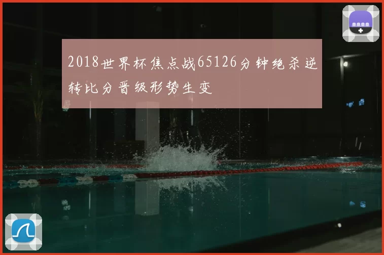 2018世界杯焦点战65126分钟绝杀逆转比分晋级形势生变