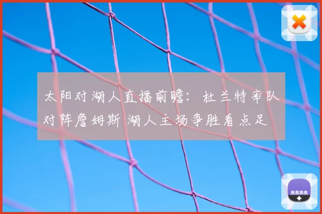 太阳对湖人直播前瞻：杜兰特率队对阵詹姆斯 湖人主场争胜看点足