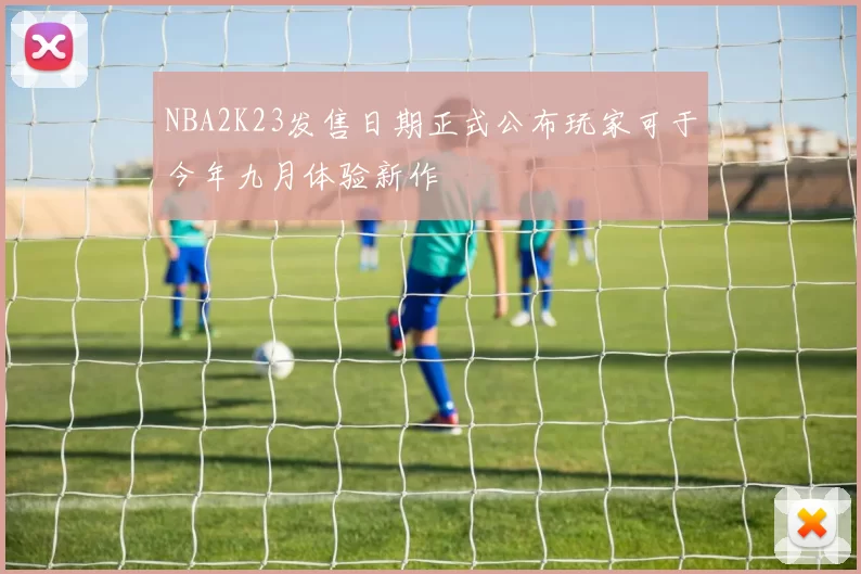 NBA2K23发售日期正式公布玩家可于今年九月体验新作