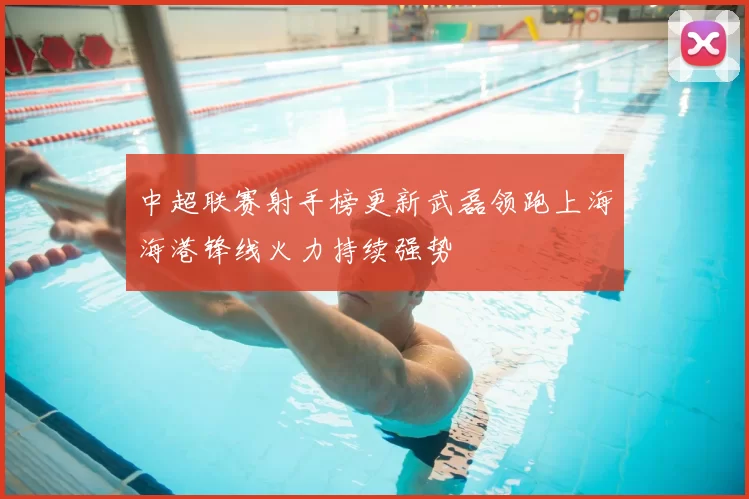中超联赛射手榜更新武磊领跑上海海港锋线火力持续强势