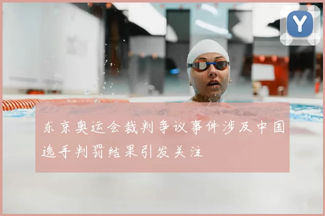 东京奥运会裁判争议事件涉及中国选手判罚结果引发关注