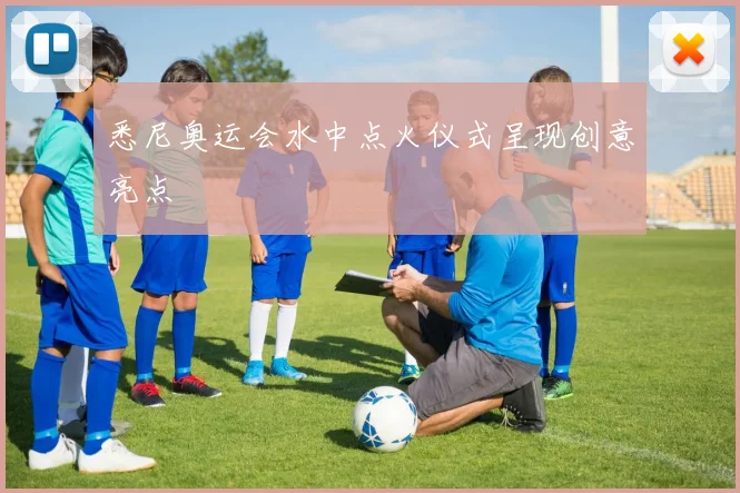 悉尼奥运会水中点火仪式呈现创意亮点