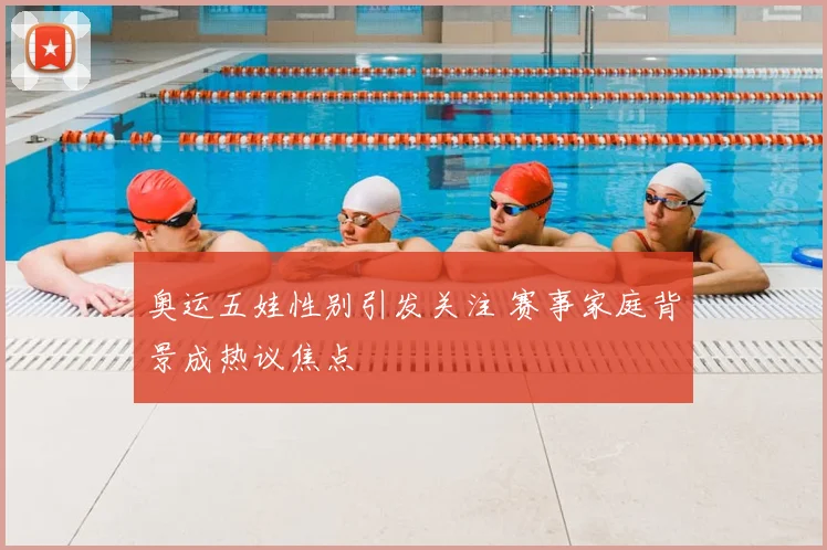 奥运五娃性别引发关注 赛事家庭背景成热议焦点