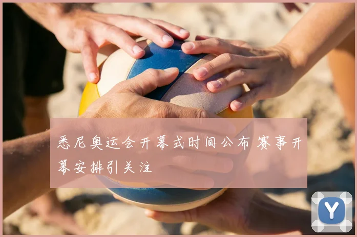 悉尼奥运会开幕式时间公布 赛事开幕安排引关注