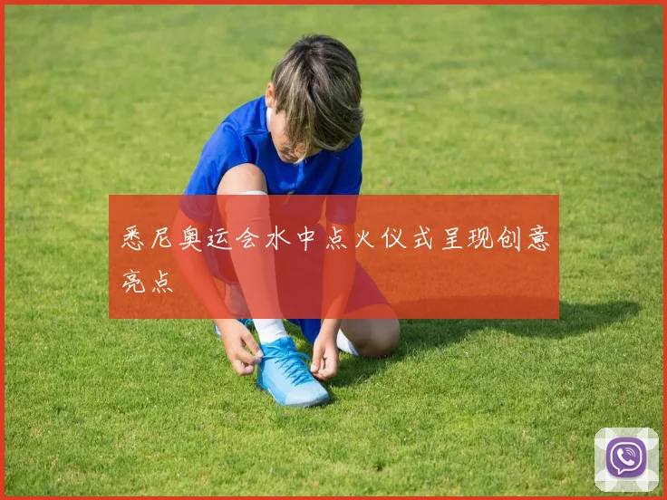 悉尼奥运会水中点火仪式呈现创意亮点