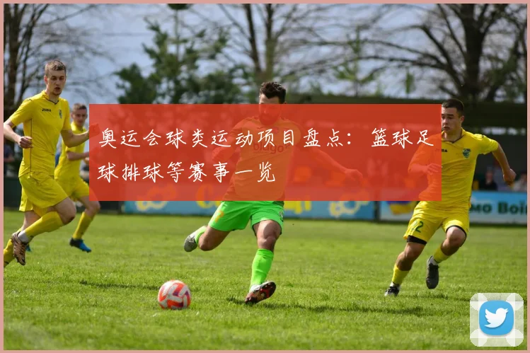 奥运会球类运动项目盘点：篮球足球排球等赛事一览