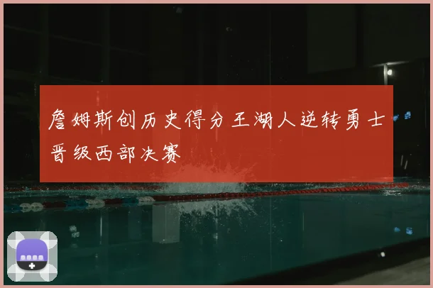 詹姆斯创历史得分王湖人逆转勇士晋级西部决赛
