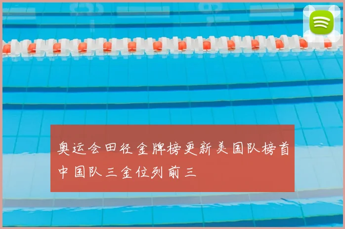 奥运会田径金牌榜更新美国队榜首中国队三金位列前三